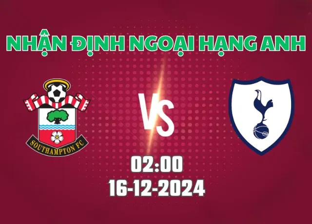 Nhận định bóng đá Southampton vs Tottenham 02h00 ngày 16/12/2024